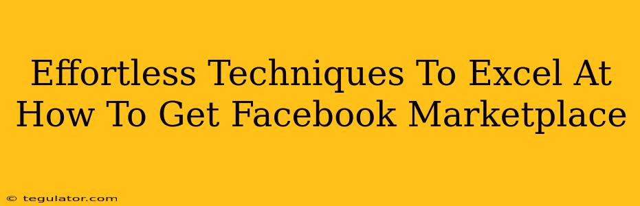 Effortless Techniques To Excel At How To Get Facebook Marketplace