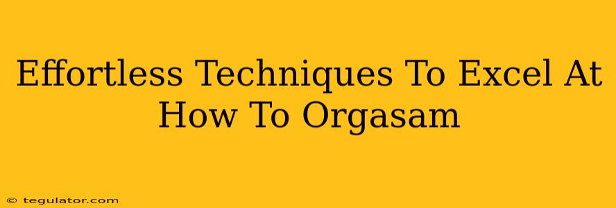 Effortless Techniques To Excel At How To Orgasam