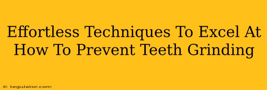 Effortless Techniques To Excel At How To Prevent Teeth Grinding