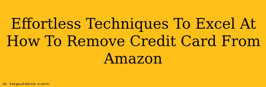 Effortless Techniques To Excel At How To Remove Credit Card From Amazon