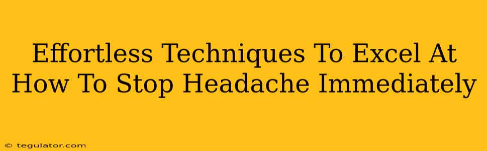 Effortless Techniques To Excel At How To Stop Headache Immediately