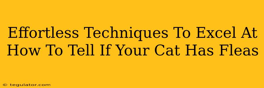 Effortless Techniques To Excel At How To Tell If Your Cat Has Fleas