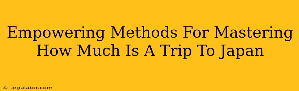 Empowering Methods For Mastering How Much Is A Trip To Japan