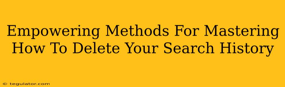 Empowering Methods For Mastering How To Delete Your Search History