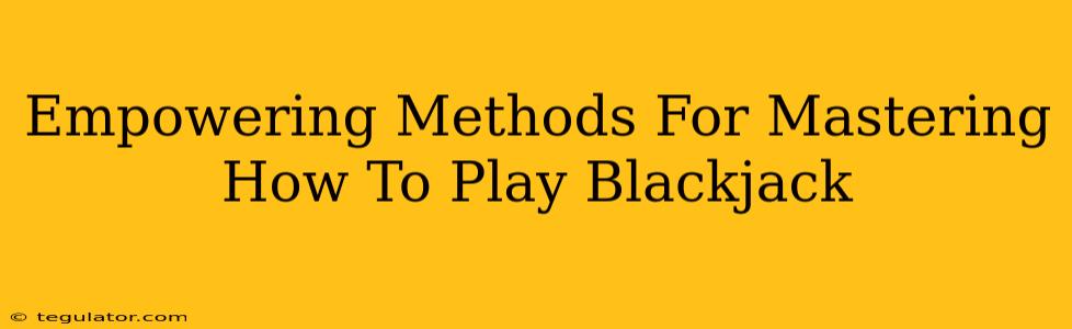 Empowering Methods For Mastering How To Play Blackjack