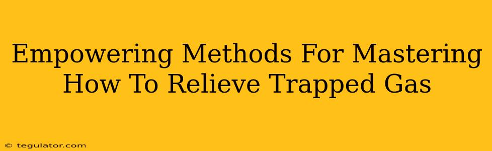 Empowering Methods For Mastering How To Relieve Trapped Gas