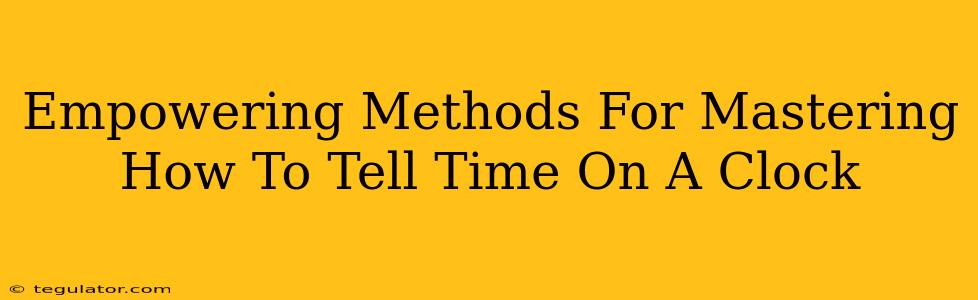 Empowering Methods For Mastering How To Tell Time On A Clock