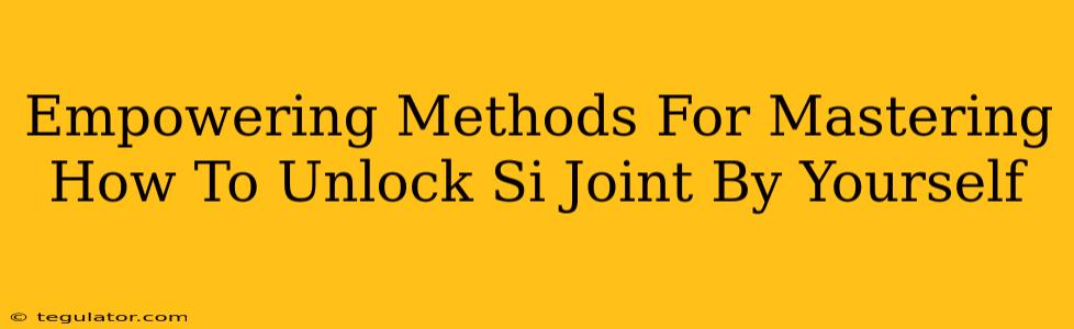 Empowering Methods For Mastering How To Unlock Si Joint By Yourself