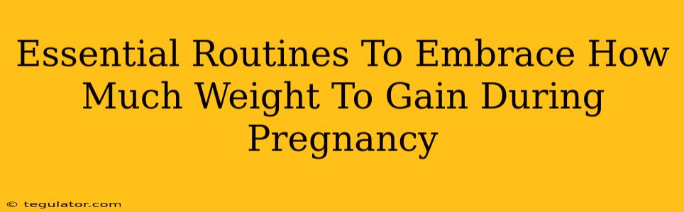 Essential Routines To Embrace How Much Weight To Gain During Pregnancy