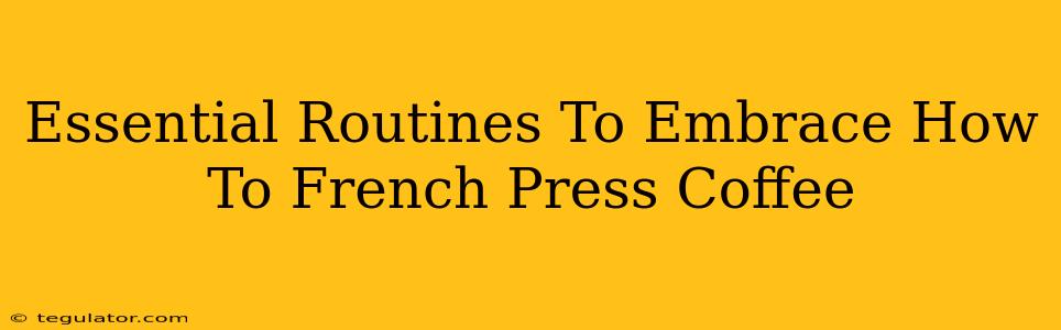 Essential Routines To Embrace How To French Press Coffee