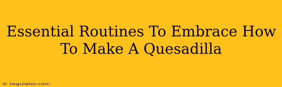 Essential Routines To Embrace How To Make A Quesadilla