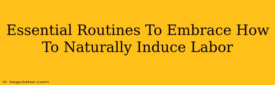 Essential Routines To Embrace How To Naturally Induce Labor