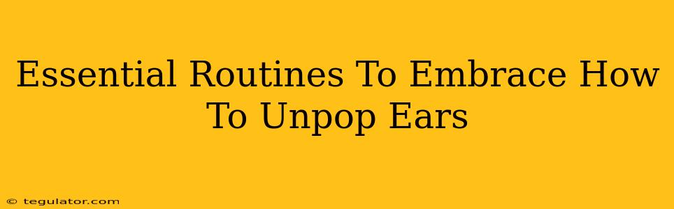 Essential Routines To Embrace How To Unpop Ears