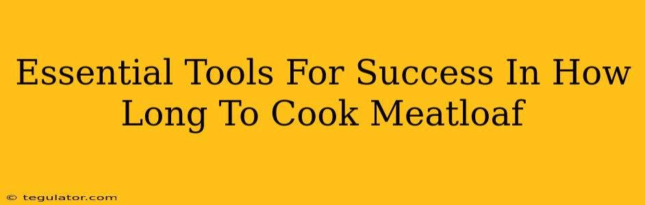 Essential Tools For Success In How Long To Cook Meatloaf