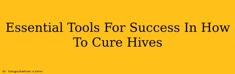 Essential Tools For Success In How To Cure Hives