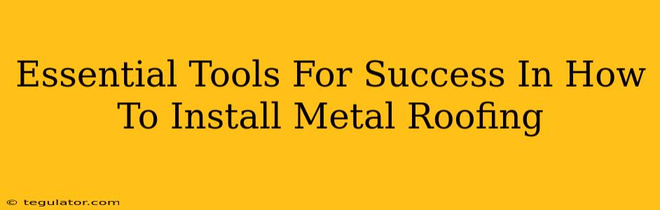 Essential Tools For Success In How To Install Metal Roofing