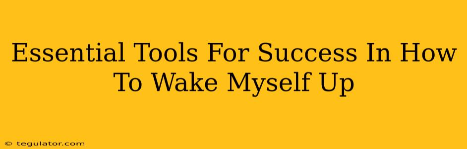 Essential Tools For Success In How To Wake Myself Up