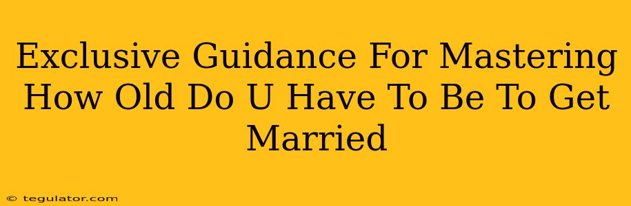 Exclusive Guidance For Mastering How Old Do U Have To Be To Get Married