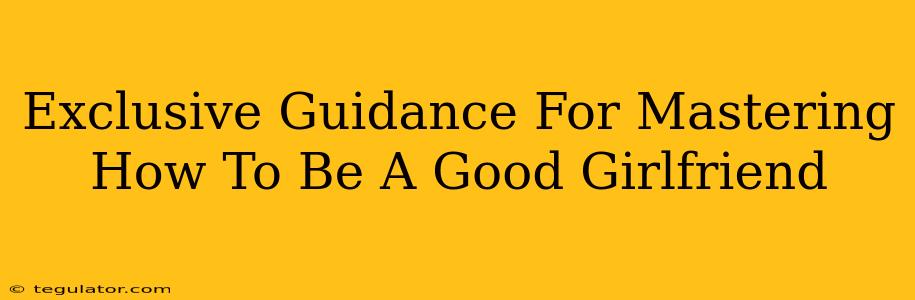 Exclusive Guidance For Mastering How To Be A Good Girlfriend