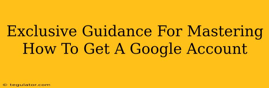 Exclusive Guidance For Mastering How To Get A Google Account