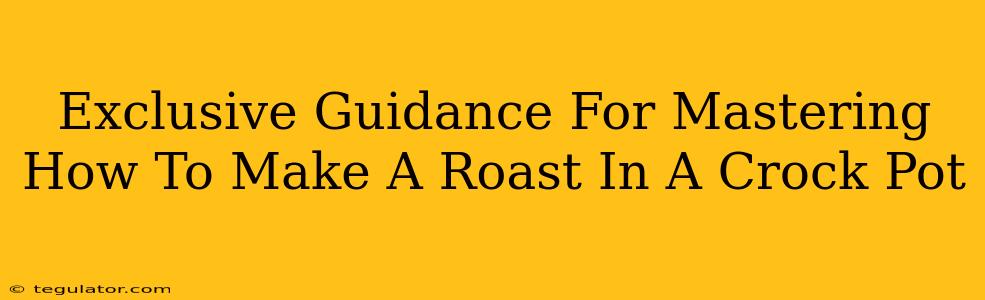 Exclusive Guidance For Mastering How To Make A Roast In A Crock Pot