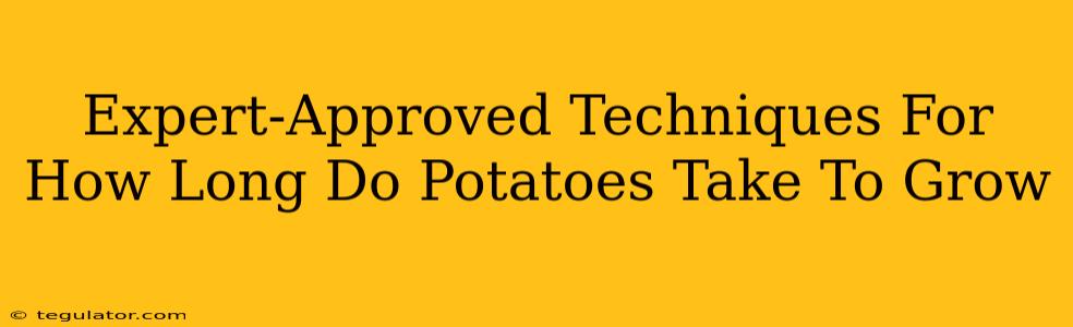 Expert-Approved Techniques For How Long Do Potatoes Take To Grow