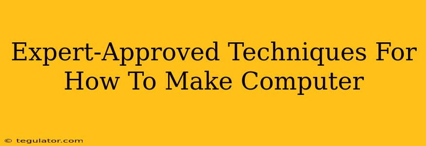 Expert-Approved Techniques For How To Make Computer