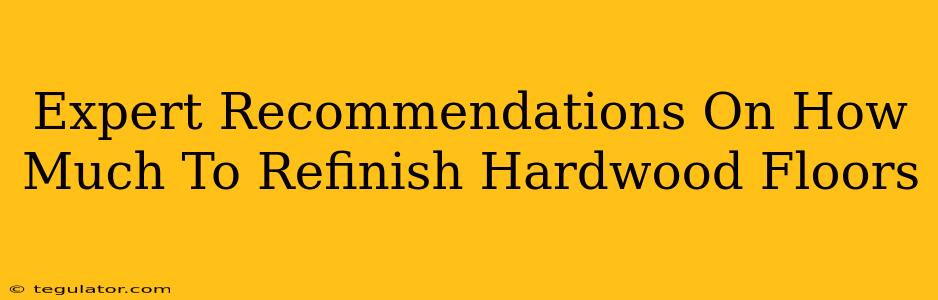 Expert Recommendations On How Much To Refinish Hardwood Floors