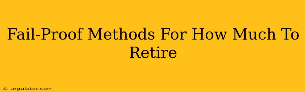 Fail-Proof Methods For How Much To Retire