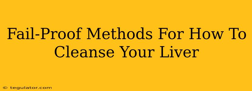 Fail-Proof Methods For How To Cleanse Your Liver