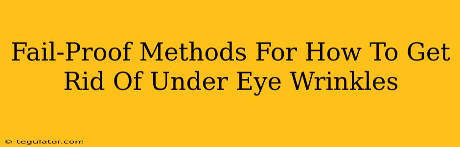 Fail-Proof Methods For How To Get Rid Of Under Eye Wrinkles