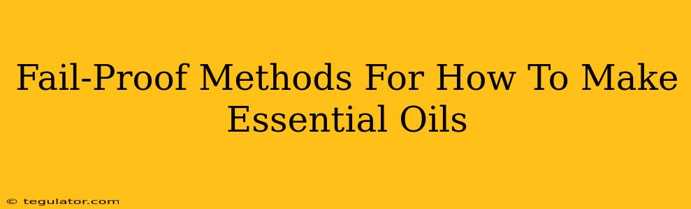 Fail-Proof Methods For How To Make Essential Oils