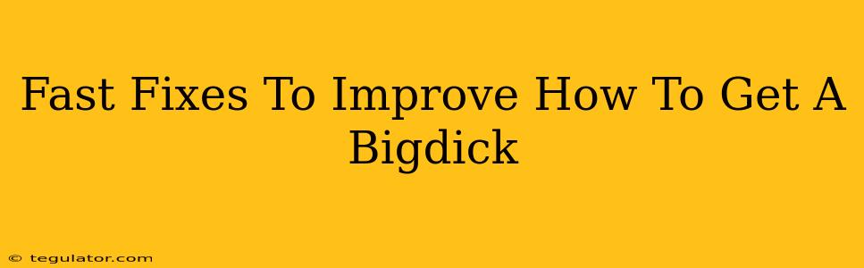 Fast Fixes To Improve How To Get A Bigdick