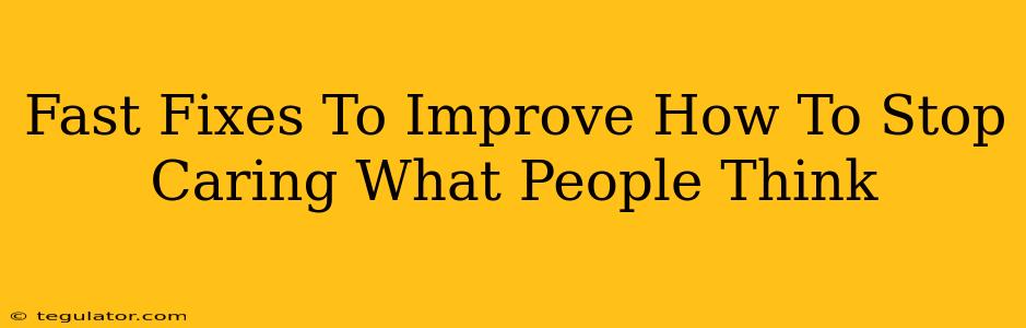 Fast Fixes To Improve How To Stop Caring What People Think