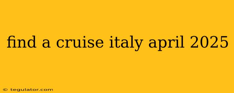 find a cruise italy april 2025