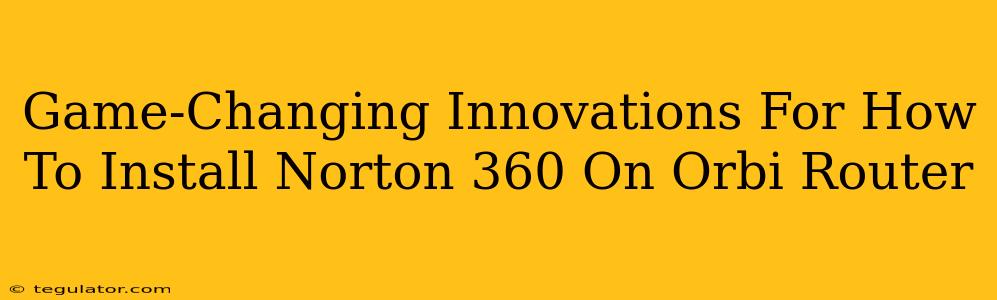 Game-Changing Innovations For How To Install Norton 360 On Orbi Router