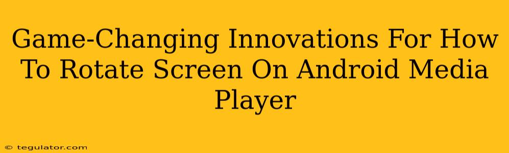 Game-Changing Innovations For How To Rotate Screen On Android Media Player