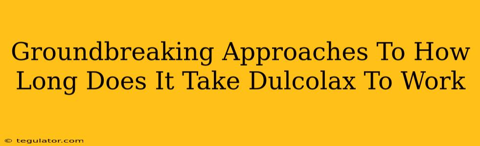 Groundbreaking Approaches To How Long Does It Take Dulcolax To Work