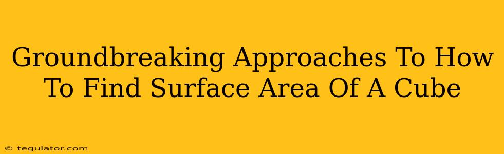 Groundbreaking Approaches To How To Find Surface Area Of A Cube