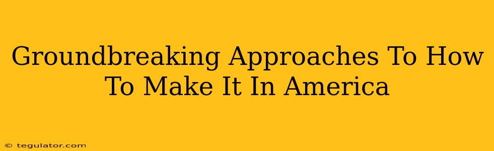 Groundbreaking Approaches To How To Make It In America