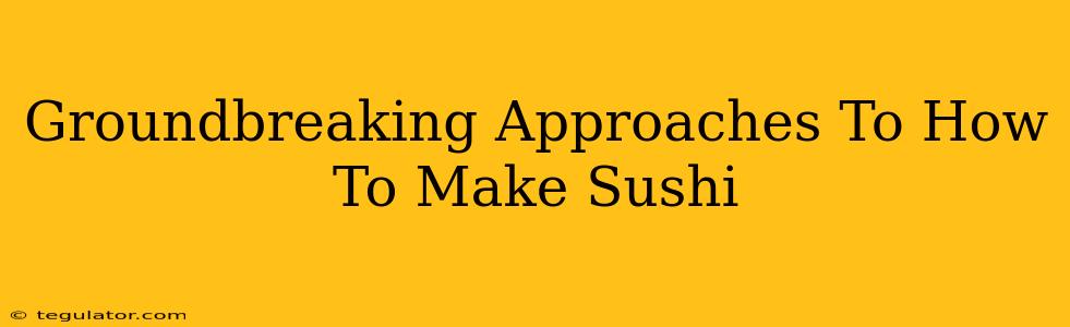 Groundbreaking Approaches To How To Make Sushi