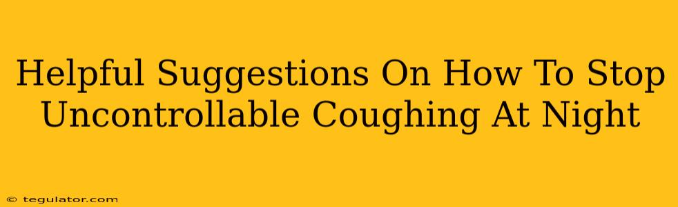 Helpful Suggestions On How To Stop Uncontrollable Coughing At Night