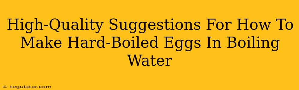 High-Quality Suggestions For How To Make Hard-Boiled Eggs In Boiling Water