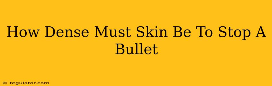 How Dense Must Skin Be To Stop A Bullet