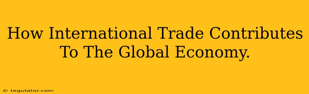 How International Trade Contributes To The Global Economy.