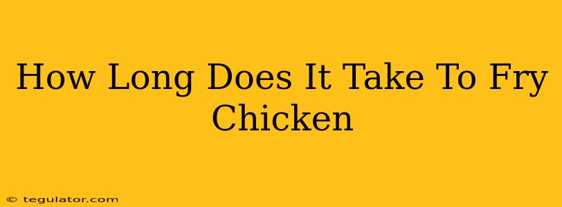 How Long Does It Take To Fry Chicken