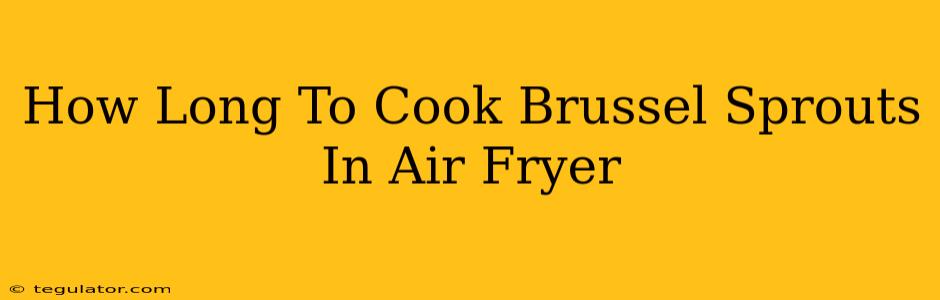 How Long To Cook Brussel Sprouts In Air Fryer