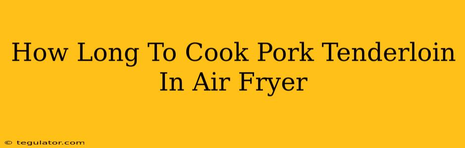 How Long To Cook Pork Tenderloin In Air Fryer