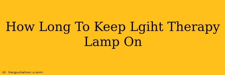 How Long To Keep Lgiht Therapy Lamp On