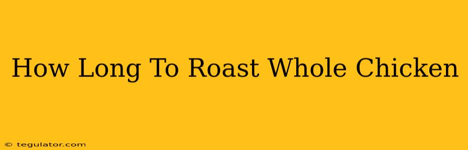 How Long To Roast Whole Chicken